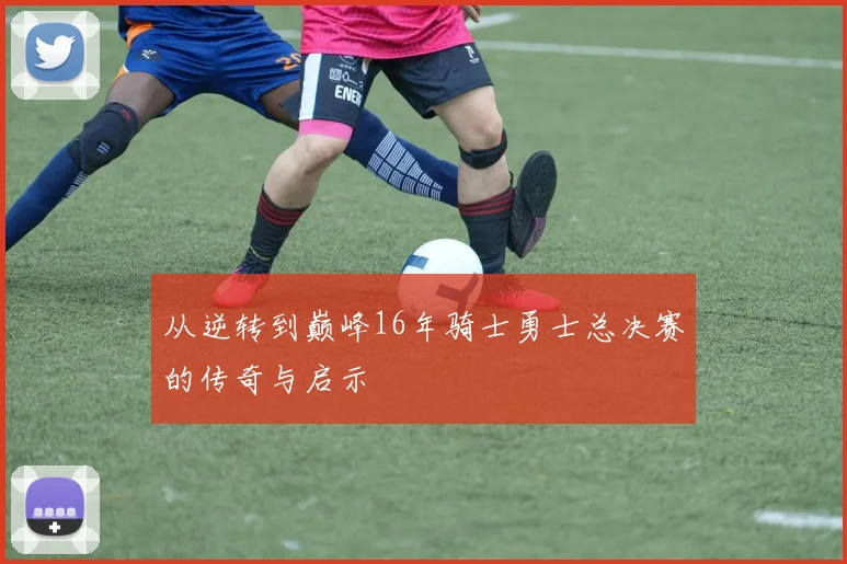 从逆转到巅峰16年骑士勇士总决赛的传奇与启示