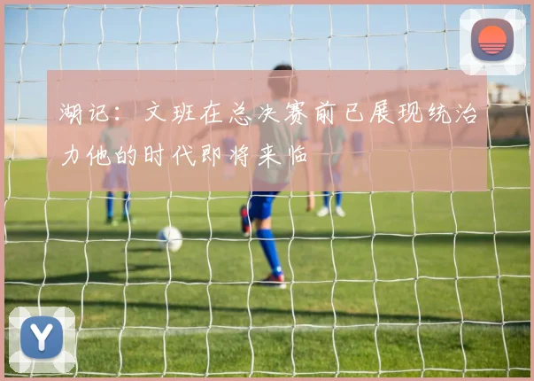 湖记：文班在总决赛前已展现统治力他的时代即将来临