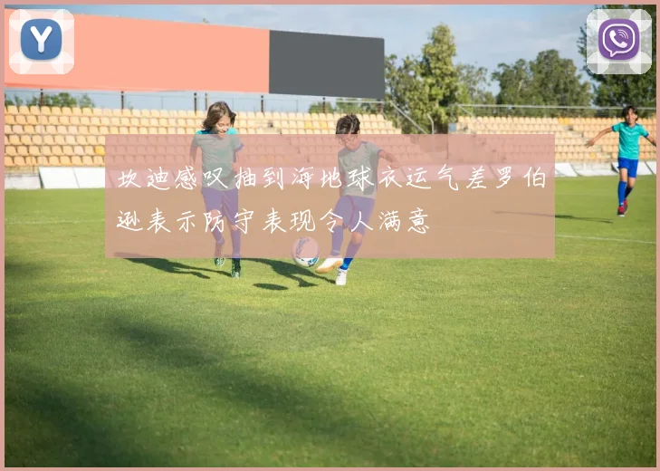 坎迪感叹抽到海地球衣运气差罗伯逊表示防守表现令人满意