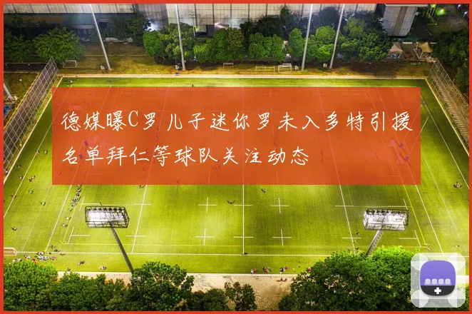 德媒曝C罗儿子迷你罗未入多特引援名单拜仁等球队关注动态