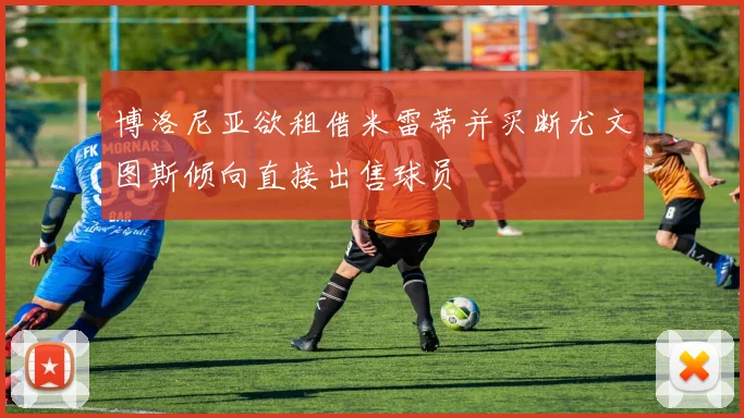 博洛尼亚欲租借米雷蒂并买断尤文图斯倾向直接出售球员