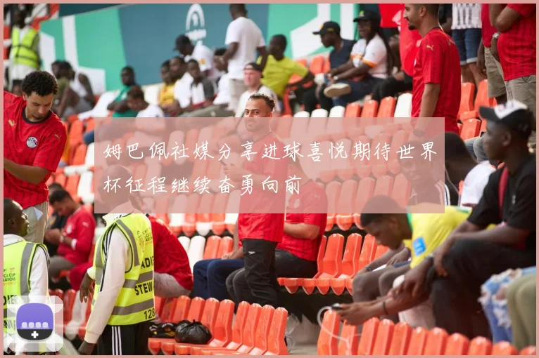 姆巴佩社媒分享进球喜悦期待世界杯征程继续奋勇向前