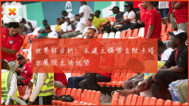 世界杯分析：东道主强势击败卡塔尔展现主场优势